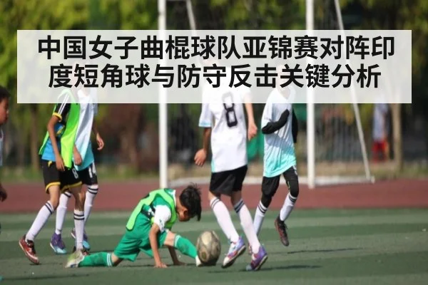 中国女子曲棍球队亚锦赛对阵印度短角球与防守反击关键分析