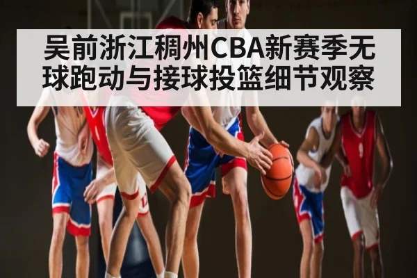 吴前浙江稠州CBA新赛季无球跑动与接球投篮细节观察